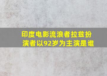 印度电影流浪者拉兹扮演者以92岁为主演是谁