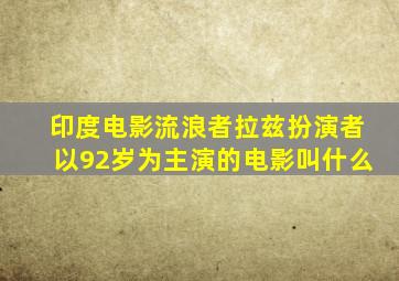 印度电影流浪者拉兹扮演者以92岁为主演的电影叫什么