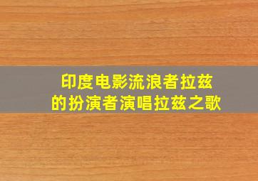 印度电影流浪者拉兹的扮演者演唱拉兹之歌