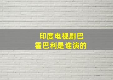 印度电视剧巴霍巴利是谁演的