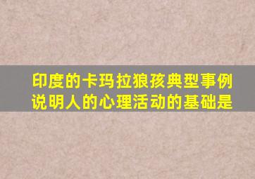 印度的卡玛拉狼孩典型事例说明人的心理活动的基础是