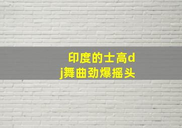 印度的士高dj舞曲劲爆摇头