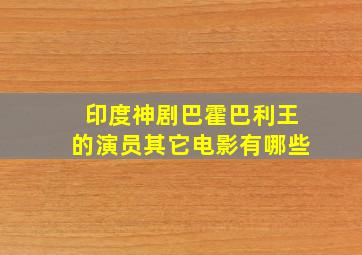 印度神剧巴霍巴利王的演员其它电影有哪些