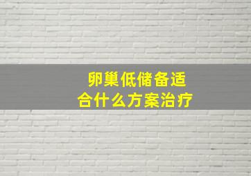 卵巢低储备适合什么方案治疗