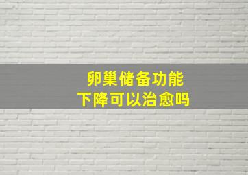 卵巢储备功能下降可以治愈吗