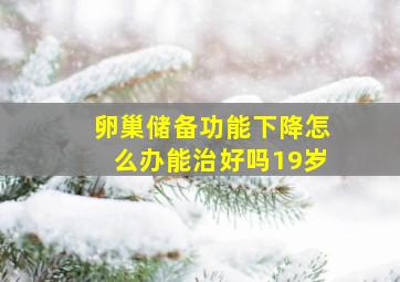 卵巢储备功能下降怎么办能治好吗19岁