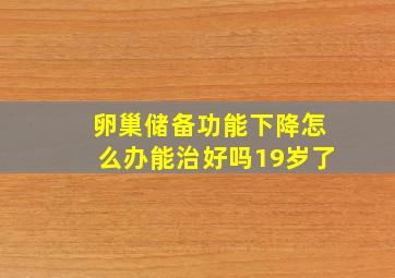 卵巢储备功能下降怎么办能治好吗19岁了