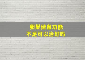 卵巢储备功能不足可以治好吗