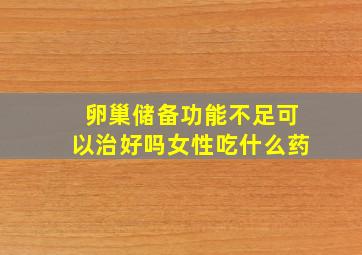 卵巢储备功能不足可以治好吗女性吃什么药