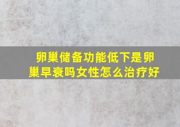 卵巢储备功能低下是卵巢早衰吗女性怎么治疗好