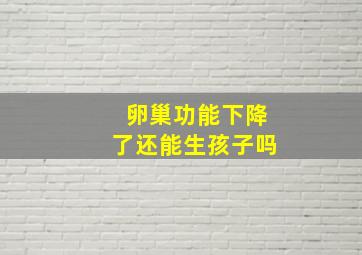 卵巢功能下降了还能生孩子吗