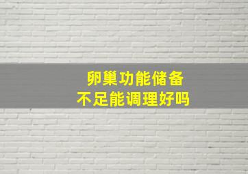 卵巢功能储备不足能调理好吗