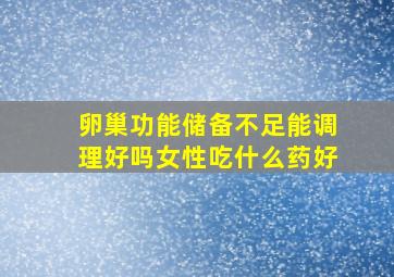 卵巢功能储备不足能调理好吗女性吃什么药好