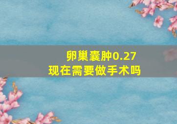 卵巢囊肿0.27现在需要做手术吗