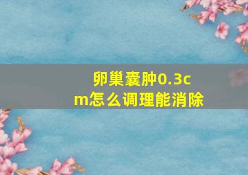 卵巢囊肿0.3cm怎么调理能消除