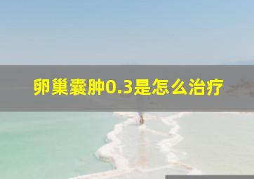 卵巢囊肿0.3是怎么治疗