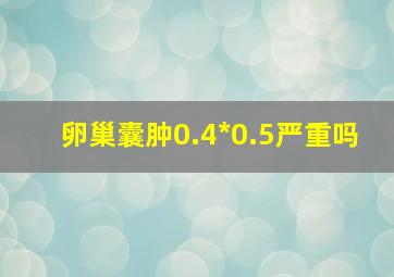 卵巢囊肿0.4*0.5严重吗