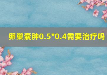 卵巢囊肿0.5*0.4需要治疗吗