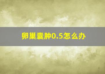 卵巢囊肿0.5怎么办