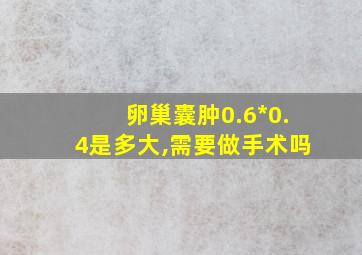 卵巢囊肿0.6*0.4是多大,需要做手术吗