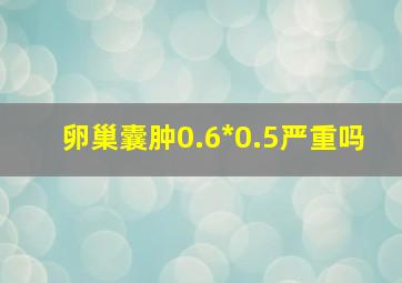 卵巢囊肿0.6*0.5严重吗