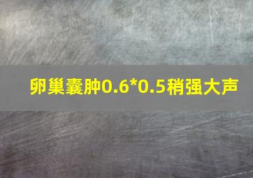 卵巢囊肿0.6*0.5稍强大声