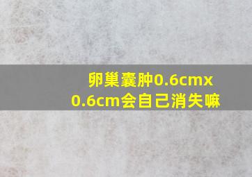 卵巢囊肿0.6cmx0.6cm会自己消失嘛