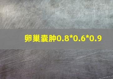 卵巢囊肿0.8*0.6*0.9