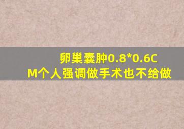 卵巢囊肿0.8*0.6CM个人强调做手术也不给做