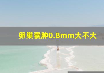 卵巢囊肿0.8mm大不大