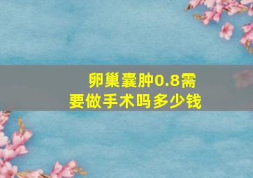 卵巢囊肿0.8需要做手术吗多少钱