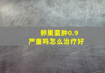 卵巢囊肿0.9严重吗怎么治疗好