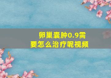 卵巢囊肿0.9需要怎么治疗呢视频