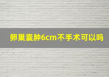 卵巢囊肿6cm不手术可以吗