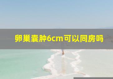 卵巢囊肿6cm可以同房吗