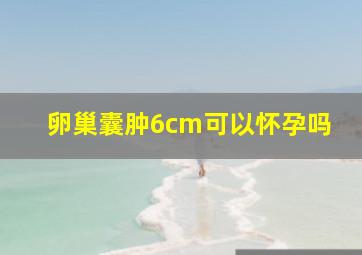 卵巢囊肿6cm可以怀孕吗