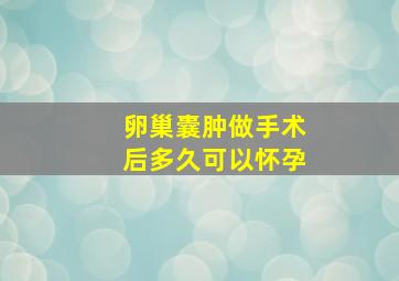 卵巢囊肿做手术后多久可以怀孕