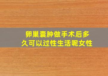 卵巢囊肿做手术后多久可以过性生活呢女性