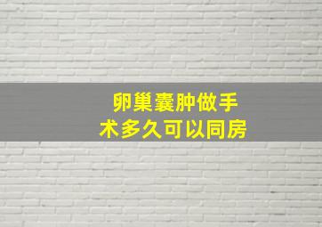 卵巢囊肿做手术多久可以同房