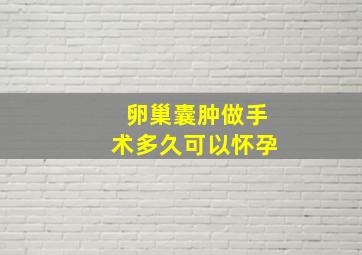 卵巢囊肿做手术多久可以怀孕