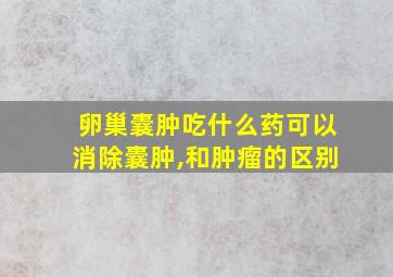 卵巢囊肿吃什么药可以消除囊肿,和肿瘤的区别