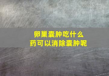 卵巢囊肿吃什么药可以消除囊肿呢