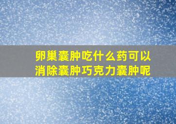 卵巢囊肿吃什么药可以消除囊肿巧克力囊肿呢