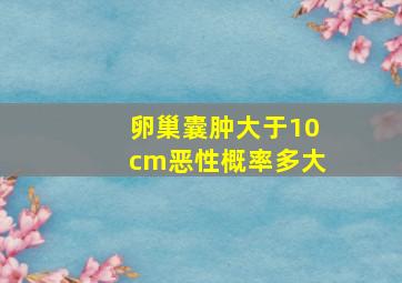 卵巢囊肿大于10cm恶性概率多大