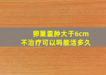 卵巢囊肿大于6cm不治疗可以吗能活多久