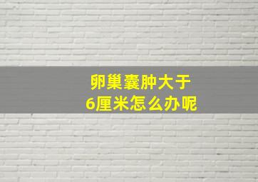 卵巢囊肿大于6厘米怎么办呢