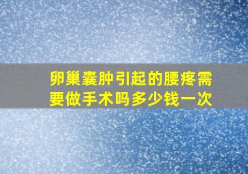 卵巢囊肿引起的腰疼需要做手术吗多少钱一次