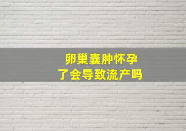 卵巢囊肿怀孕了会导致流产吗