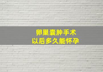 卵巢囊肿手术以后多久能怀孕