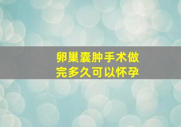 卵巢囊肿手术做完多久可以怀孕